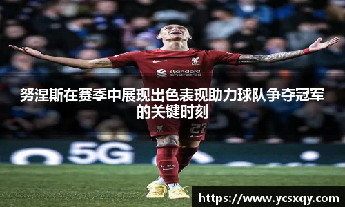 努涅斯在赛季中展现出色表现助力球队争夺冠军的关键时刻