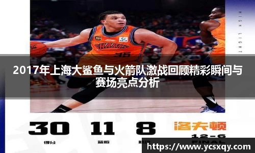 2017年上海大鲨鱼与火箭队激战回顾精彩瞬间与赛场亮点分析