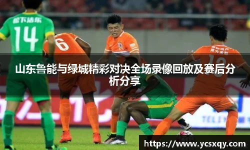 山东鲁能与绿城精彩对决全场录像回放及赛后分析分享